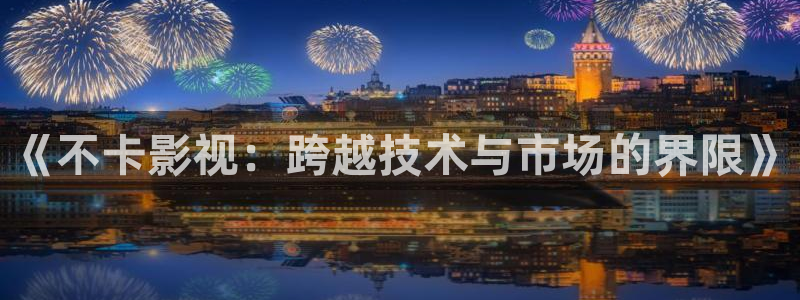 光棍影院光棍网：《不卡影视：跨越技术与市场的界限》